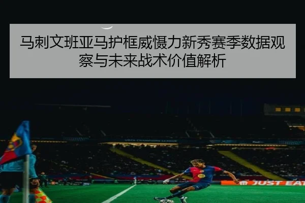 马刺文班亚马护框威慑力新秀赛季数据观察与未来战术价值解析