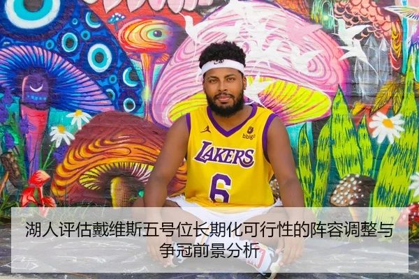 湖人评估戴维斯五号位长期化可行性的阵容调整与争冠前景分析（kaiyun）